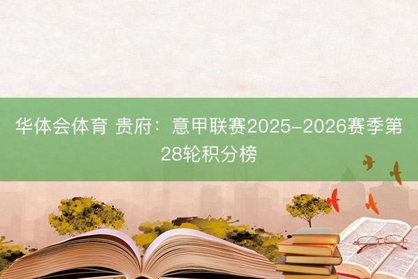 华体会体育 贵府：意甲联赛2025-2026赛季第28轮积分榜