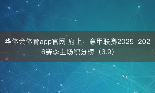 华体会体育app官网 府上：意甲联赛2025-2026赛季主场积分榜（3.9）