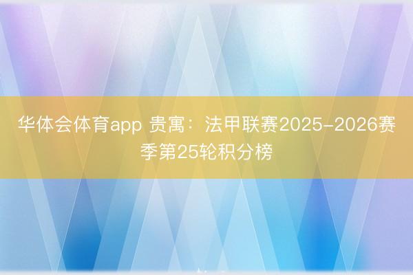华体会体育app 贵寓：法甲联赛2025-2026赛季第25轮积分榜