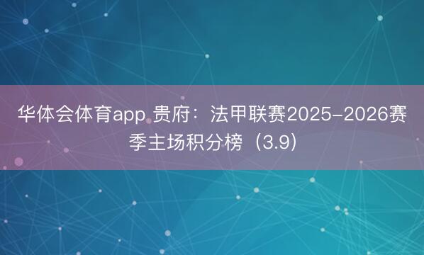 华体会体育app 贵府：法甲联赛2025-2026赛季主场积分榜（3.9）