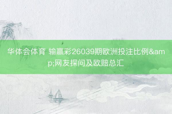 华体会体育 输赢彩26039期欧洲投注比例&网友探问及欧赔总汇