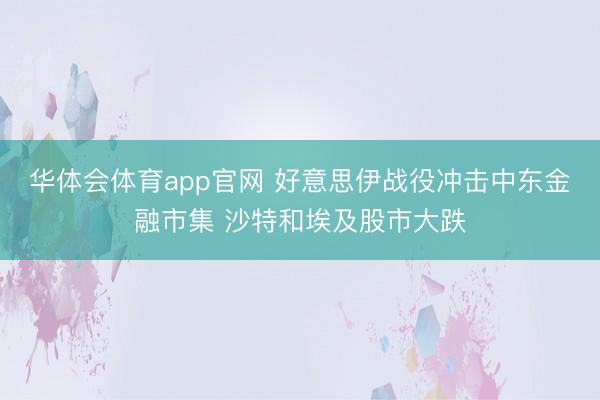 华体会体育app官网 好意思伊战役冲击中东金融市集 沙特和埃及股市大跌
