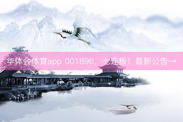 华体会体育app 001896，七连板！最新公告→