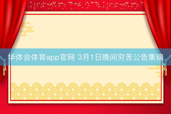 华体会体育app官网 3月1日晚间穷苦公告集锦