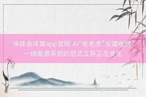 华体会体育app官网 AI“电老虎”反噬电网，一场能源系统的范式立异正在发生
