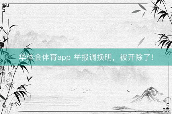 华体会体育app 举报调换明，被开除了！