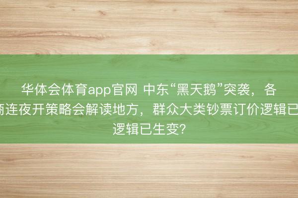 华体会体育app官网 中东“黑天鹅”突袭，各大券商连夜开策略会解读地方，群众大类钞票订价逻辑已生变？