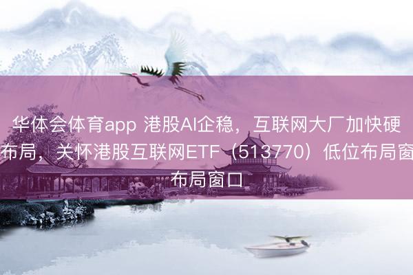 华体会体育app 港股AI企稳，互联网大厂加快硬件布局，关怀港股互联网ETF（513770）低位布局窗口
