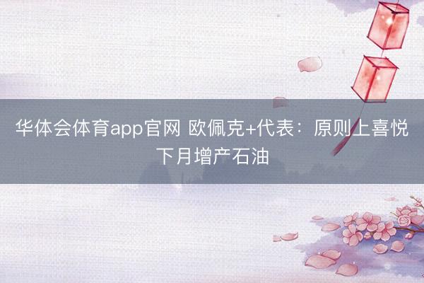 华体会体育app官网 欧佩克+代表：原则上喜悦下月增产石油