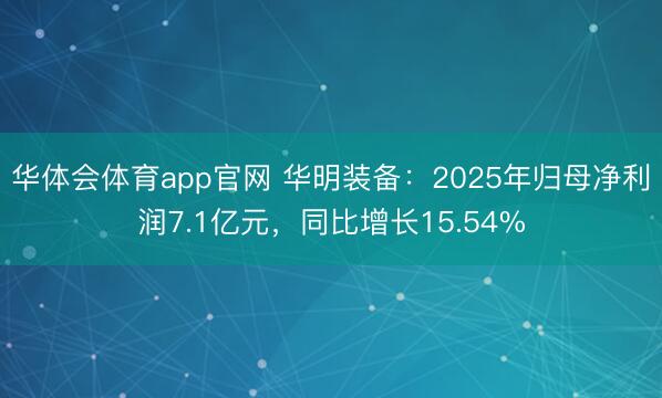 华体会体育app官网 华明装备：2025年归母净利润7.1亿元，同比增长15.54%