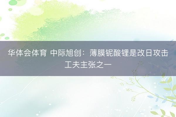 华体会体育 中际旭创：薄膜铌酸锂是改日攻击工夫主张之一