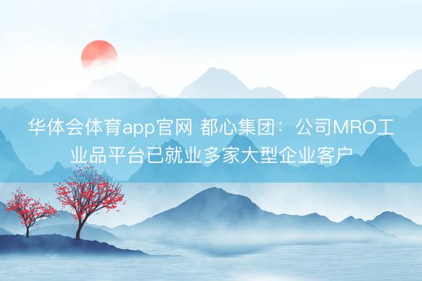 华体会体育app官网 都心集团：公司MRO工业品平台已就业多家大型企业客户
