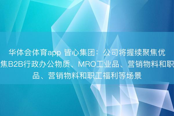 华体会体育app 皆心集团：公司将握续聚焦优质大客户，聚焦B2B行政办公物质、MRO工业品、营销物料和职工福利等场景