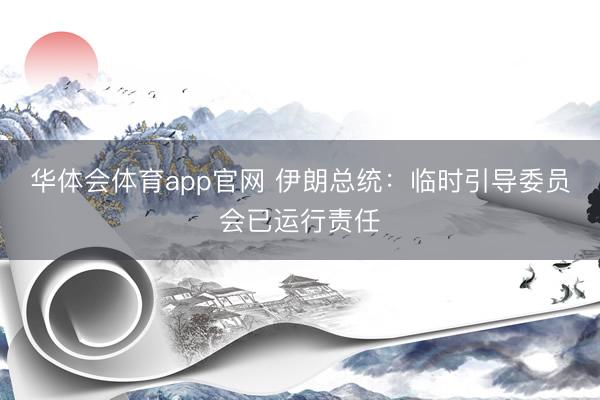 华体会体育app官网 伊朗总统：临时引导委员会已运行责任