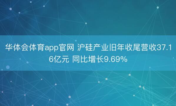 华体会体育app官网 沪硅产业旧年收尾营收37.16亿元 同比增长9.69%