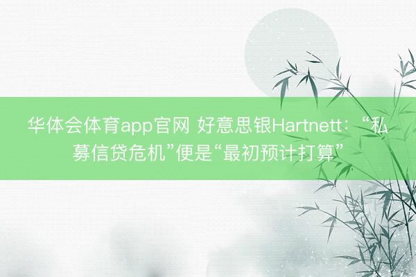 华体会体育app官网 好意思银Hartnett：“私募信贷危机”便是“最初预计打算”