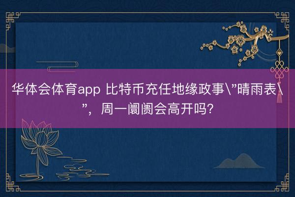 华体会体育app 比特币充任地缘政事＂晴雨表＂，周一阛阓会高开吗？