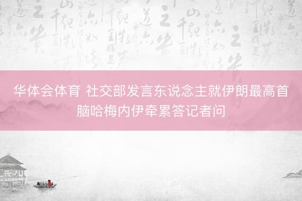 华体会体育 社交部发言东说念主就伊朗最高首脑哈梅内伊牵累答记者问