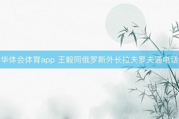 华体会体育app 王毅同俄罗斯外长拉夫罗夫通电话