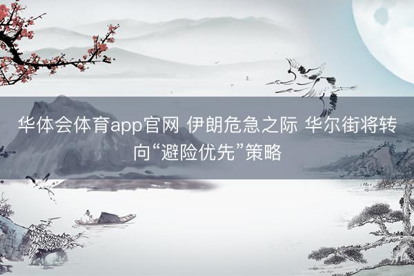 华体会体育app官网 伊朗危急之际 华尔街将转向“避险优先”策略