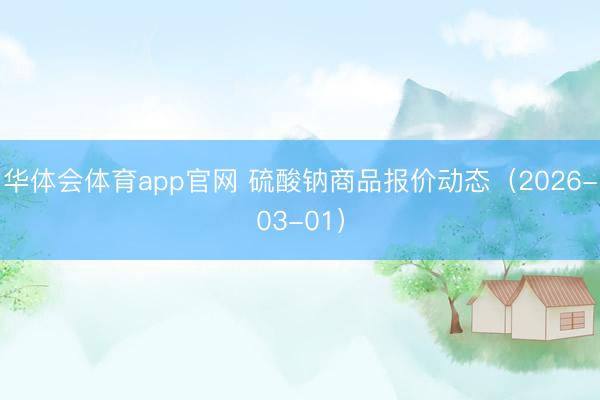 华体会体育app官网 硫酸钠商品报价动态（2026-03-01）