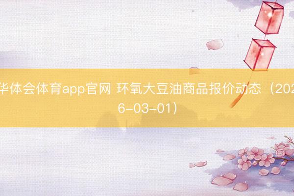 华体会体育app官网 环氧大豆油商品报价动态（2026-03-01）