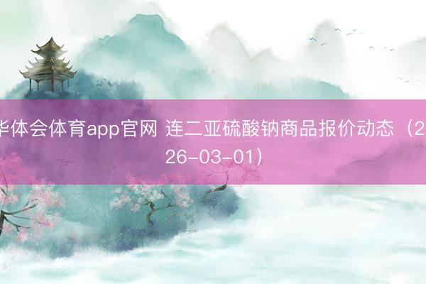 华体会体育app官网 连二亚硫酸钠商品报价动态（2026-03-01）