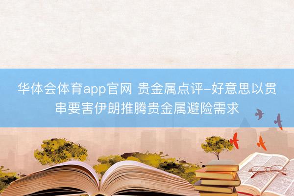 华体会体育app官网 贵金属点评-好意思以贯串要害伊朗推腾贵金属避险需求