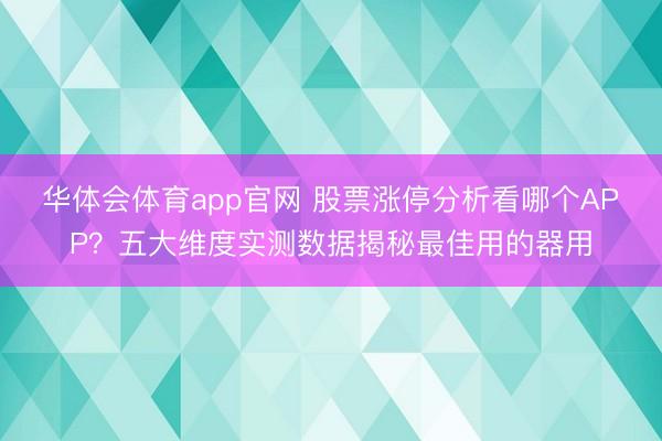 华体会体育app官网 股票涨停分析看哪个APP？五大维度实测数据揭秘最佳用的器用