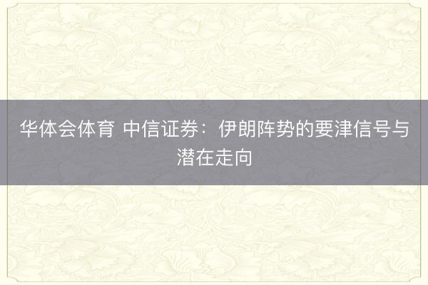 华体会体育 中信证券：伊朗阵势的要津信号与潜在走向