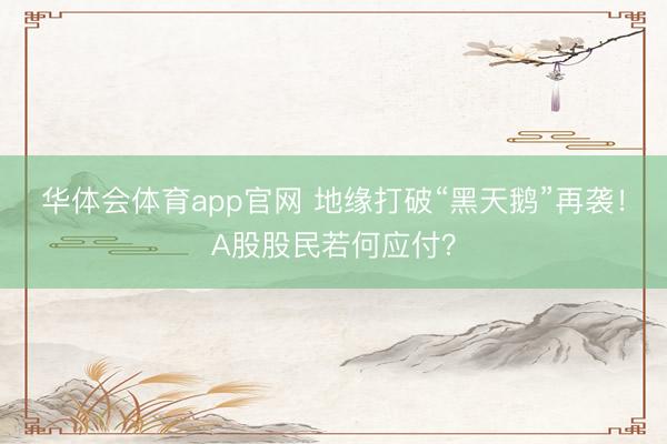 华体会体育app官网 地缘打破“黑天鹅”再袭！A股股民若何应付？