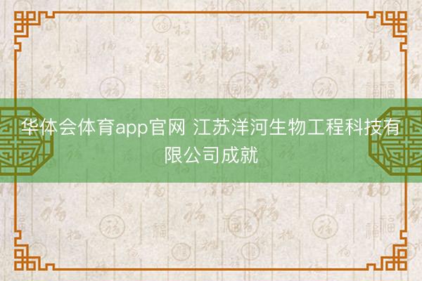华体会体育app官网 江苏洋河生物工程科技有限公司成就