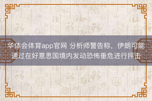 华体会体育app官网 分析师警告称，伊朗可能通过在好意思国境内发动恐怖垂危进行抨击