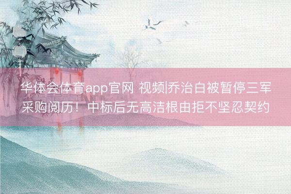 华体会体育app官网 视频|乔治白被暂停三军采购阅历！中标后无高洁根由拒不坚忍契约