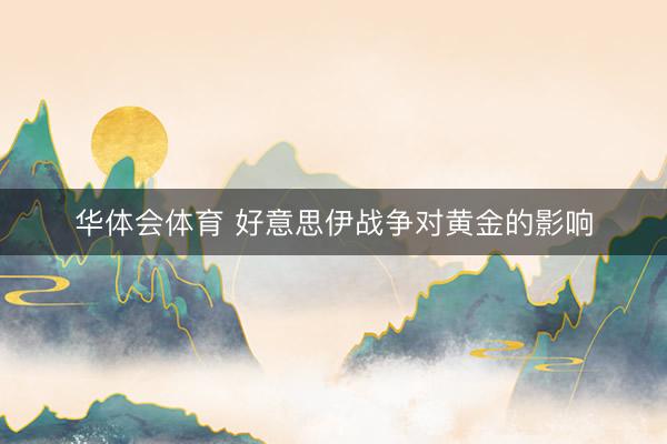 华体会体育 好意思伊战争对黄金的影响