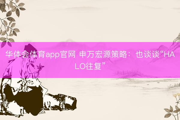 华体会体育app官网 申万宏源策略：也谈谈“HALO往复”