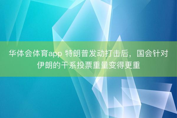 华体会体育app 特朗普发动打击后，国会针对伊朗的干系投票重量变得更重