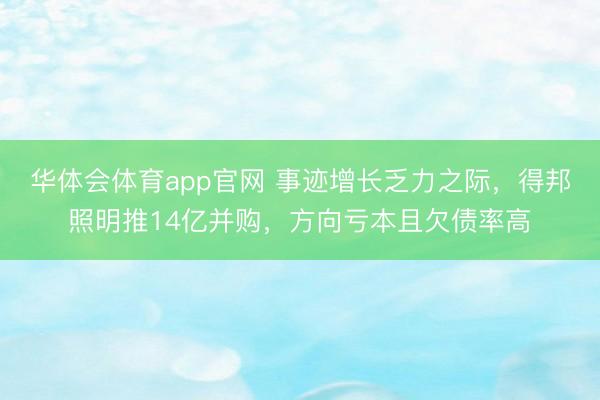华体会体育app官网 事迹增长乏力之际，得邦照明推14亿并购，方向亏本且欠债率高