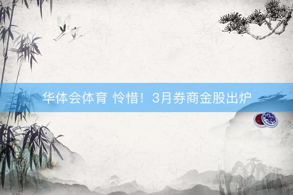华体会体育 怜惜！3月券商金股出炉