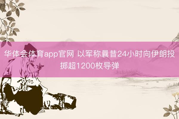 华体会体育app官网 以军称曩昔24小时向伊朗投掷超1200枚导弹