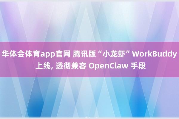 华体会体育app官网 腾讯版“小龙虾”WorkBuddy 上线, 透彻兼容 OpenClaw 手段