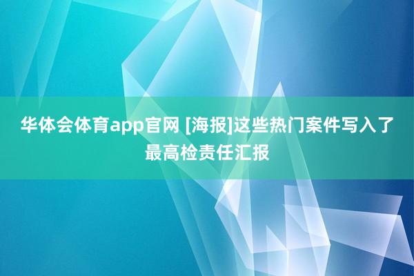 华体会体育app官网 [海报]这些热门案件写入了最高检责任汇报