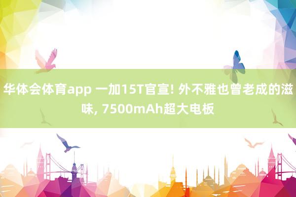 华体会体育app 一加15T官宣! 外不雅也曾老成的滋味, 7500mAh超大电板