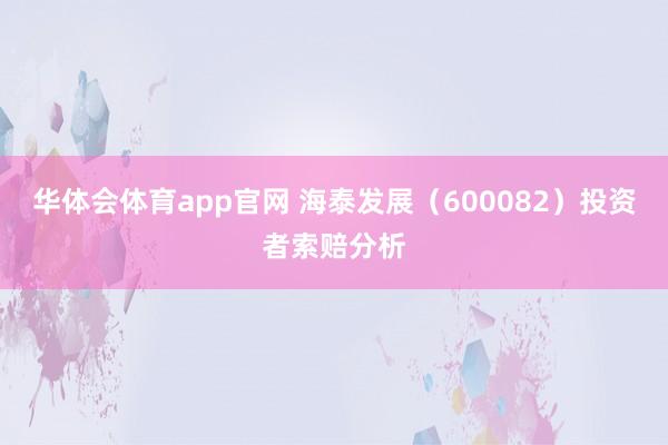 华体会体育app官网 海泰发展（600082）投资者索赔分析