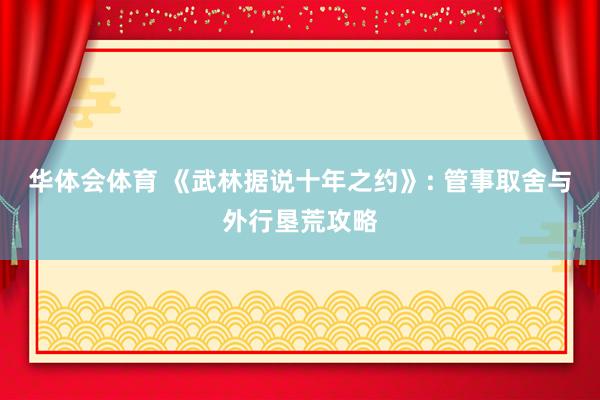 华体会体育 《武林据说十年之约》: 管事取舍与外行垦荒攻略