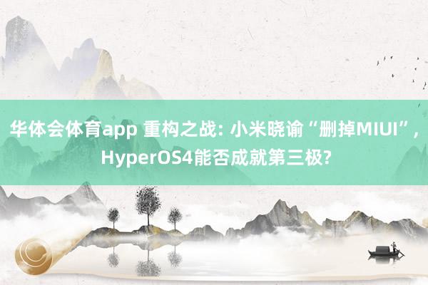华体会体育app 重构之战: 小米晓谕“删掉MIUI”, HyperOS4能否成就第三极?