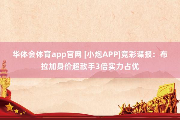 华体会体育app官网 [小炮APP]竞彩谍报：布拉加身价超敌手3倍实力占优