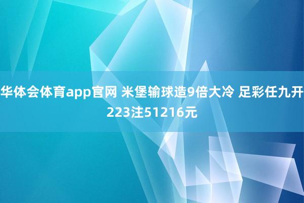 华体会体育app官网 米堡输球造9倍大冷 足彩任九开223注51216元