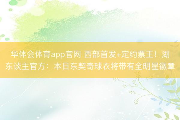 华体会体育app官网 西部首发+定约票王！湖东谈主官方：本日东契奇球衣将带有全明星徽章