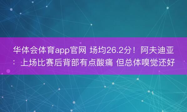 华体会体育app官网 场均26.2分！阿夫迪亚：上场比赛后背部有点酸痛 但总体嗅觉还好